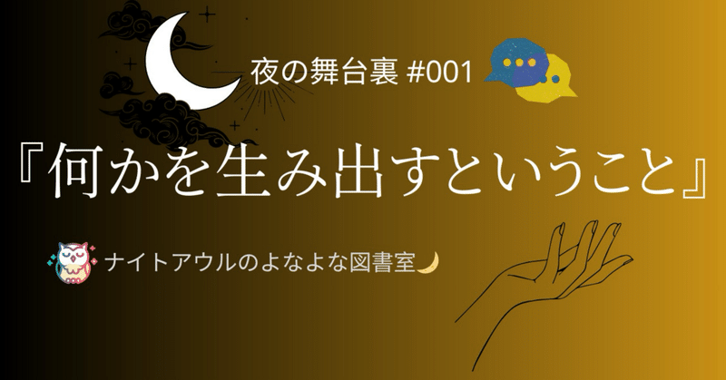 【夜の舞台裏 #001】「何かを生み出すということ」