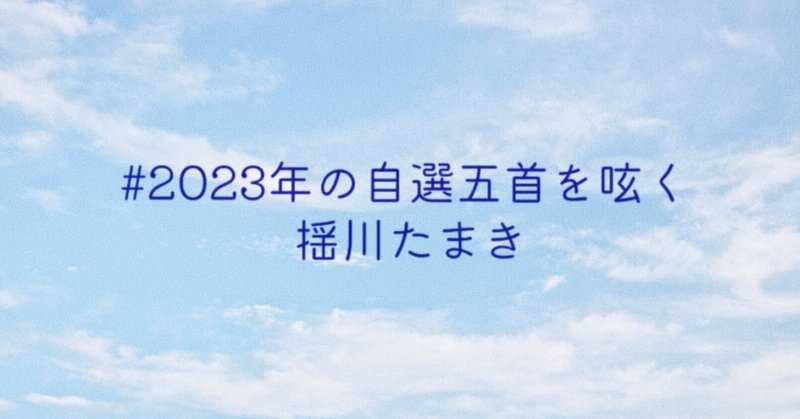 #2023年の自選五首を呟く by揺川たまき