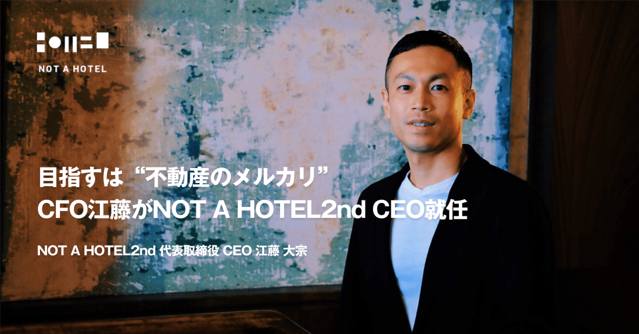 目指すは“不動産のメルカリ”、CFO江藤がNOT A HOTEL2nd CEO就任｜NOT A HOTEL inc.