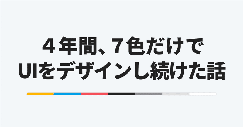 ４年間、7色だけでUIをデザインし続けた話