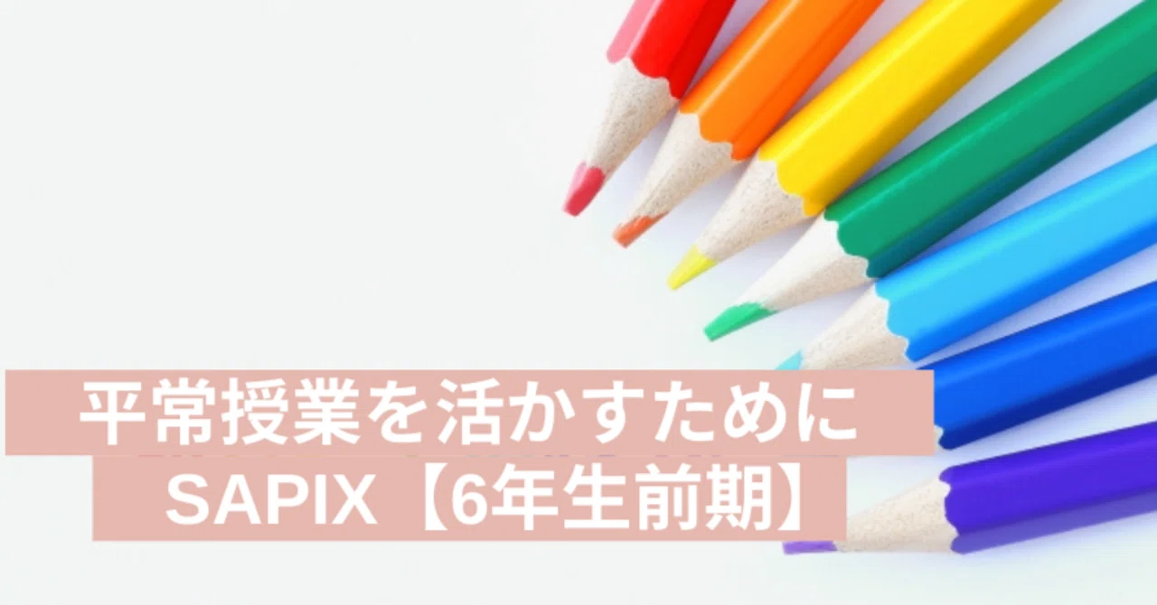 SAPIXのカリキュラム】6年生平常授業についてのあれこれ〜前期編