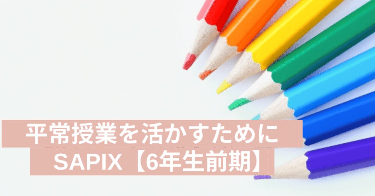 SAPIXのカリキュラム】6年生平常授業についてのあれこれ〜前期
