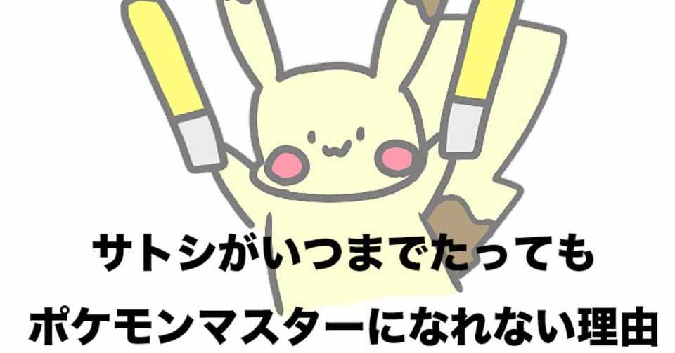 サトシがいつまでたってもポケモンマスターになれない本質的理由 夢と意思決定についての話 つきしま Note
