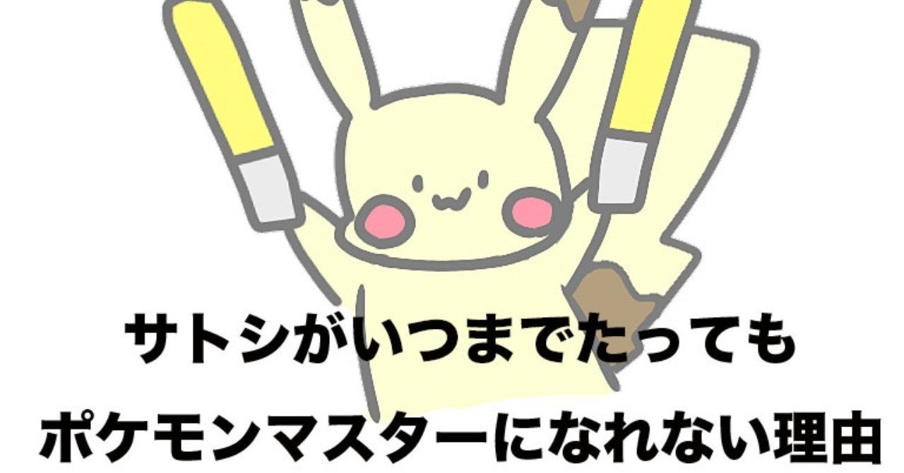 サトシがいつまでたってもポケモンマスターになれない本質的理由 夢と意思決定についての話 つきしま Note