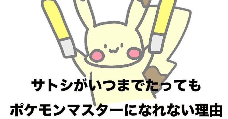 サトシがいつまでたってもポケモンマスターになれない本質的理由 夢と意思決定についての話 つきしま Note