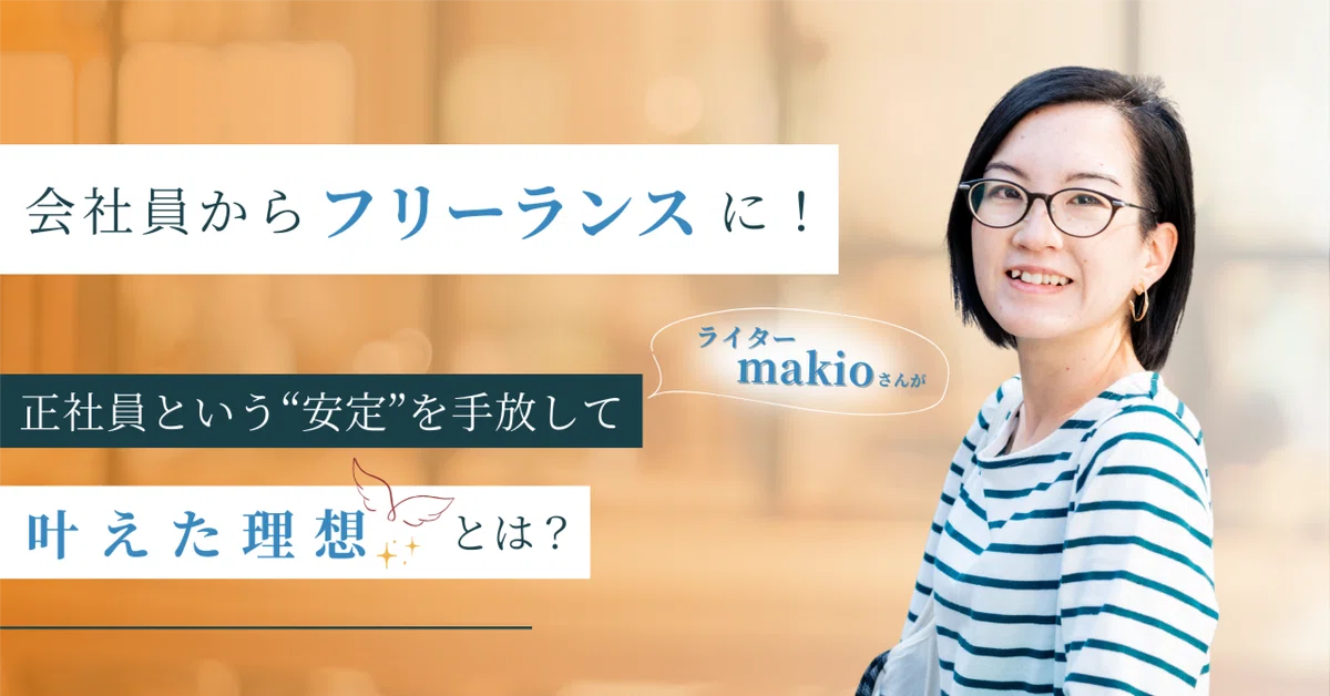 会社員からフリーランスに！ライターmakioさんが正社員という“安定”を 