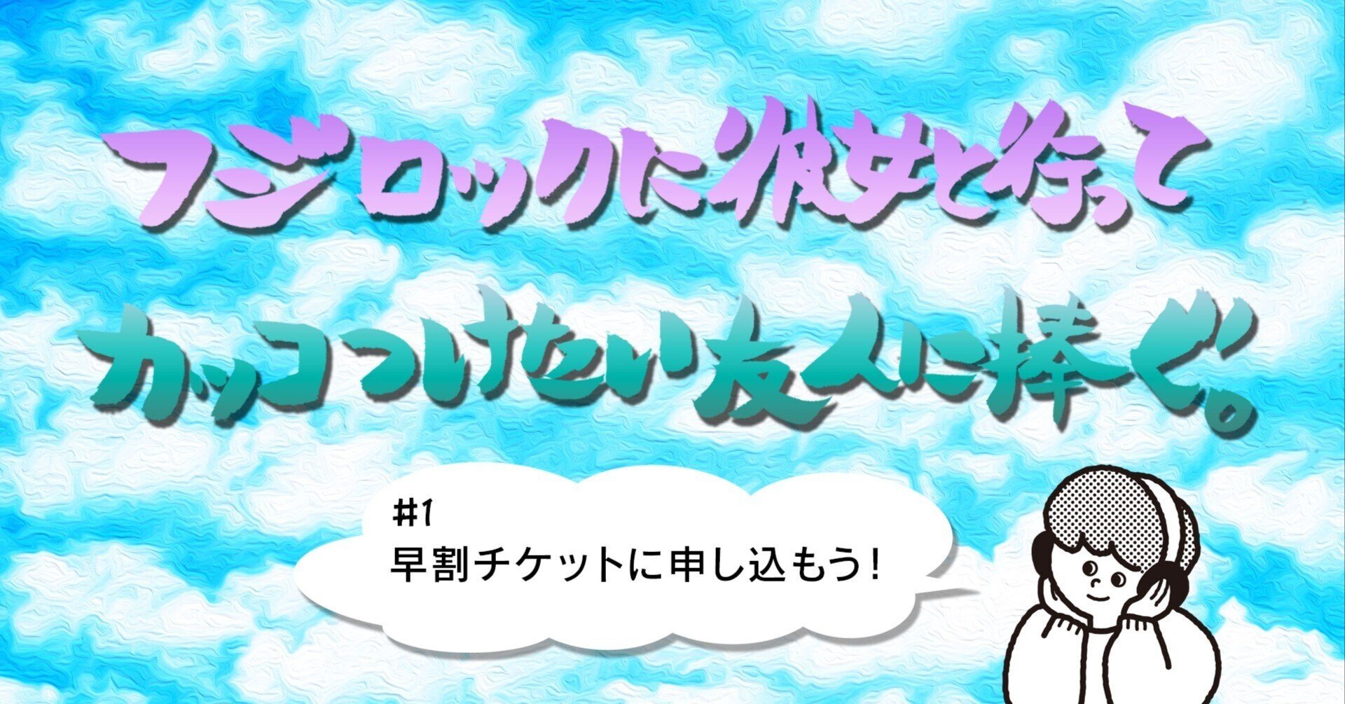 フジロックに彼女と行ってカッコつけたい友人に捧ぐ】#01~早割り フジロックに彼女と行ってカッコつけたい友人に捧ぐ】#01~早割り