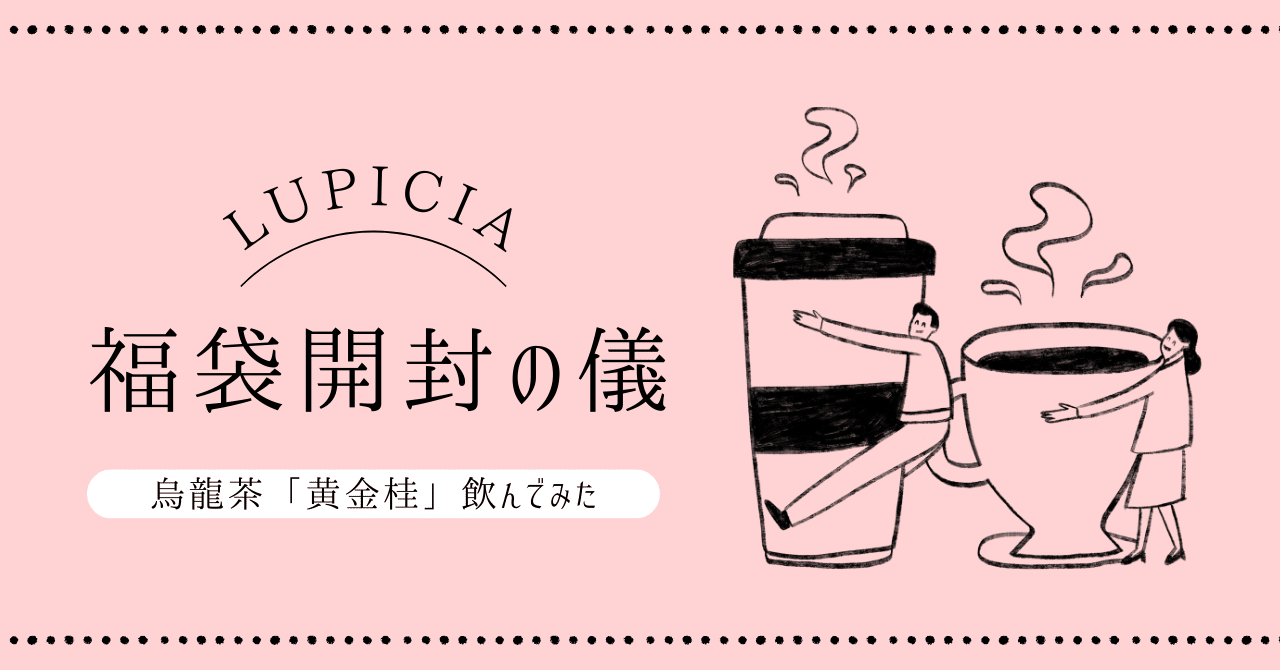 LUPICIA福袋開封の儀＆烏龍茶「黄金桂」を飲んでみた｜ぱたこ