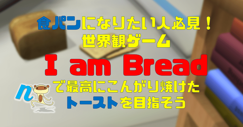 食パンになりたい人必見！世界観ゲーム『I am Bread(アイアムブレッド)』で最高にこんがり焼けたトーストを目指そう　#ネタバレあり