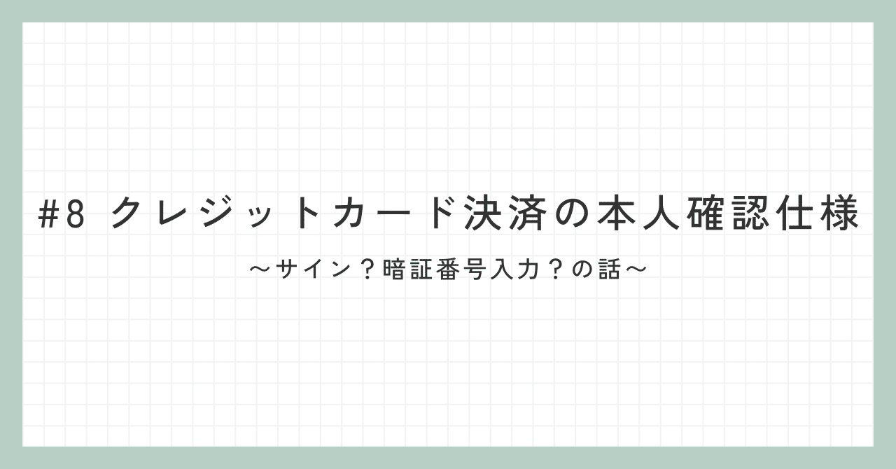 8 クレジットカード決済の本人確認仕様〜サイン？暗証番号入力？の話