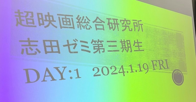 【つくること】　第3回超映画総合研究所”志田ゼミ”　DAY1（2024.1.19）レポート