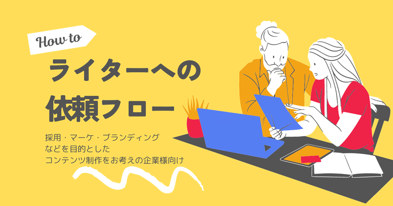 ライターへの依頼フロー／採用・マーケ・ブランディングなどを目的としたコンテンツ制作をお考えの企業様向け