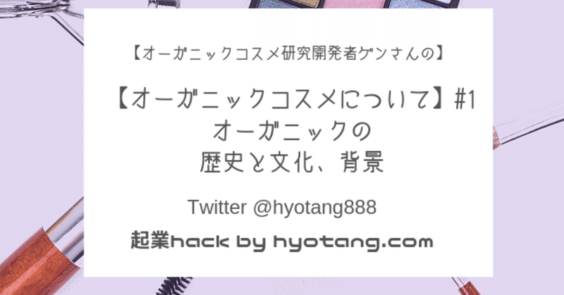 オーガニックコスメについて 1 オーガニックの歴史と文化 背景 ゲンさん 元化粧品研究開発者 Note