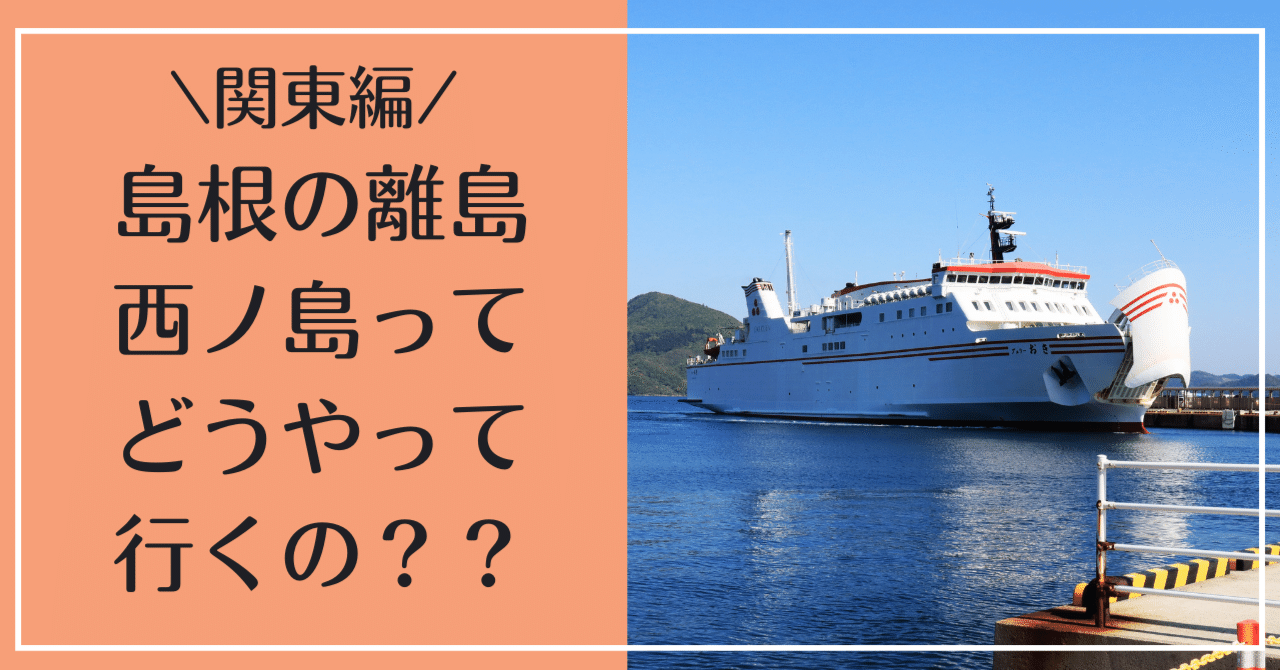 島根の離島】隠岐・西ノ島ってどうやって行けばいいの？～関東から