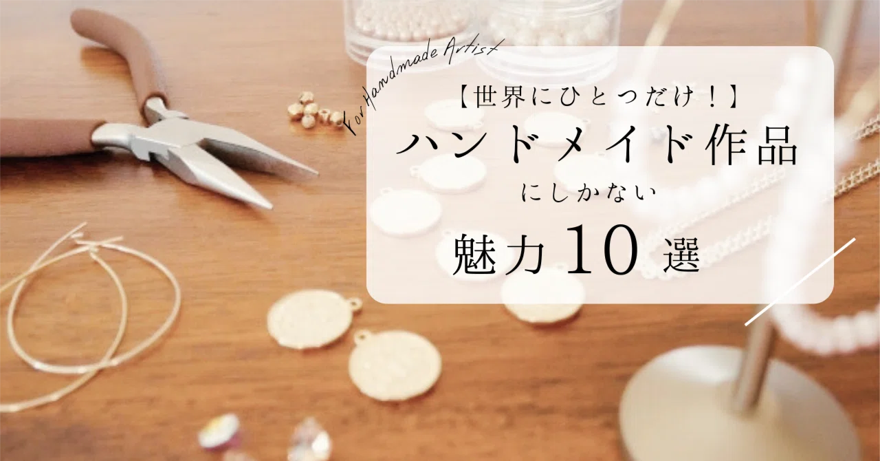 ハンドメイド作品にしかない魅力10選！ハンドメイド作品を購入する理由 