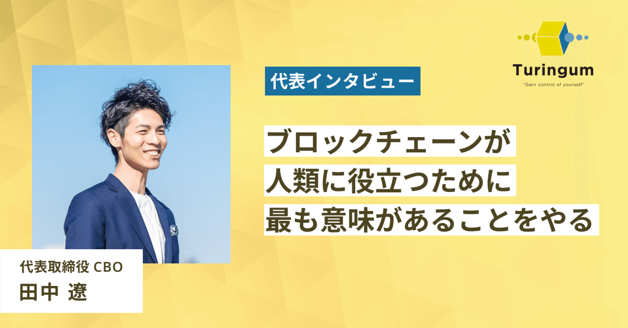 代表インタビュー】ブロックチェーン技術が人類に役立つために一番意味があることをしていきたい｜チューリンガム株式会社