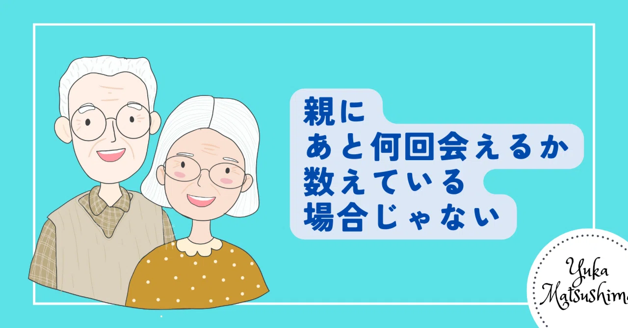 親にあと何回会えるか数えている場合じゃない｜YukaMatsushima