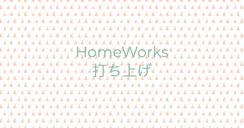 HomeWorks［打ち上げ］