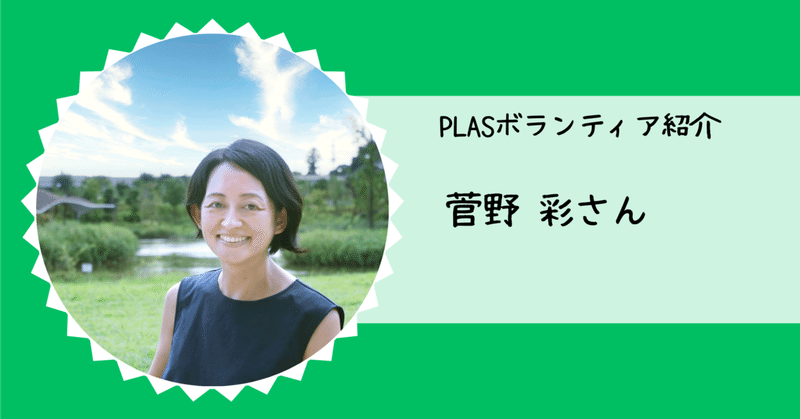 「誰かのために自分にできることやる」自然と辿り着いたPLASボランティア ｜菅野彩さん