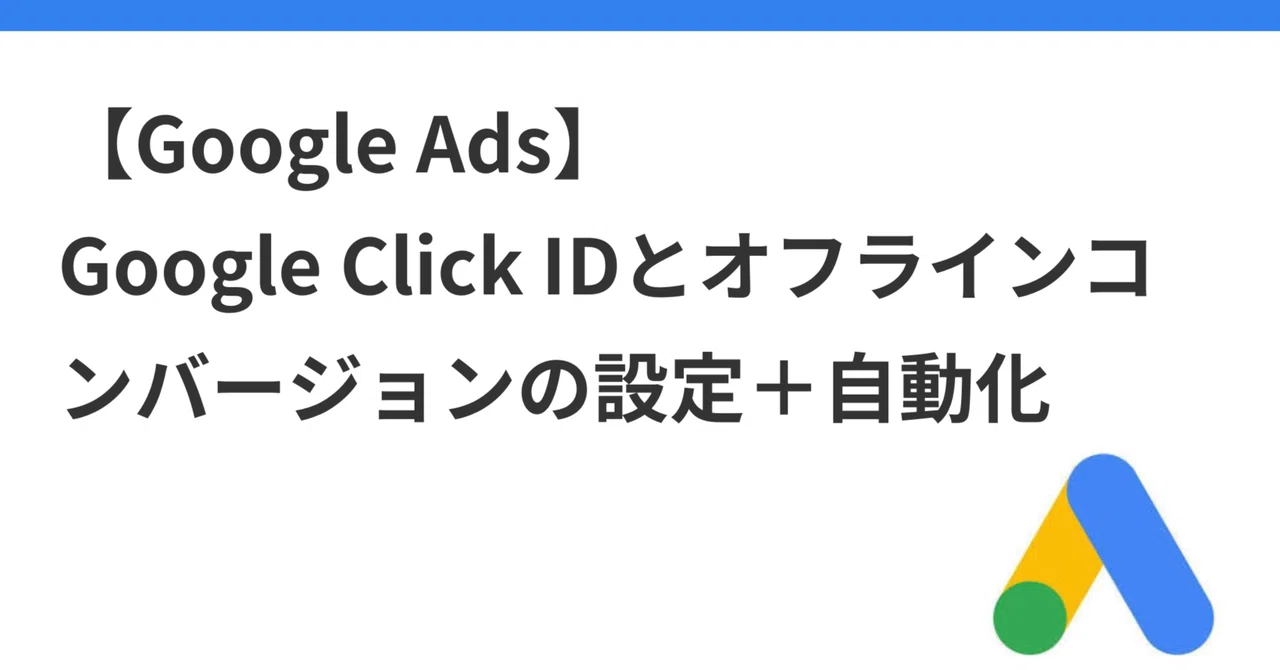 【Google Ads】Google Click IDとオフラインコンバージョンの設定＋自動化｜吉永和貴（かず）