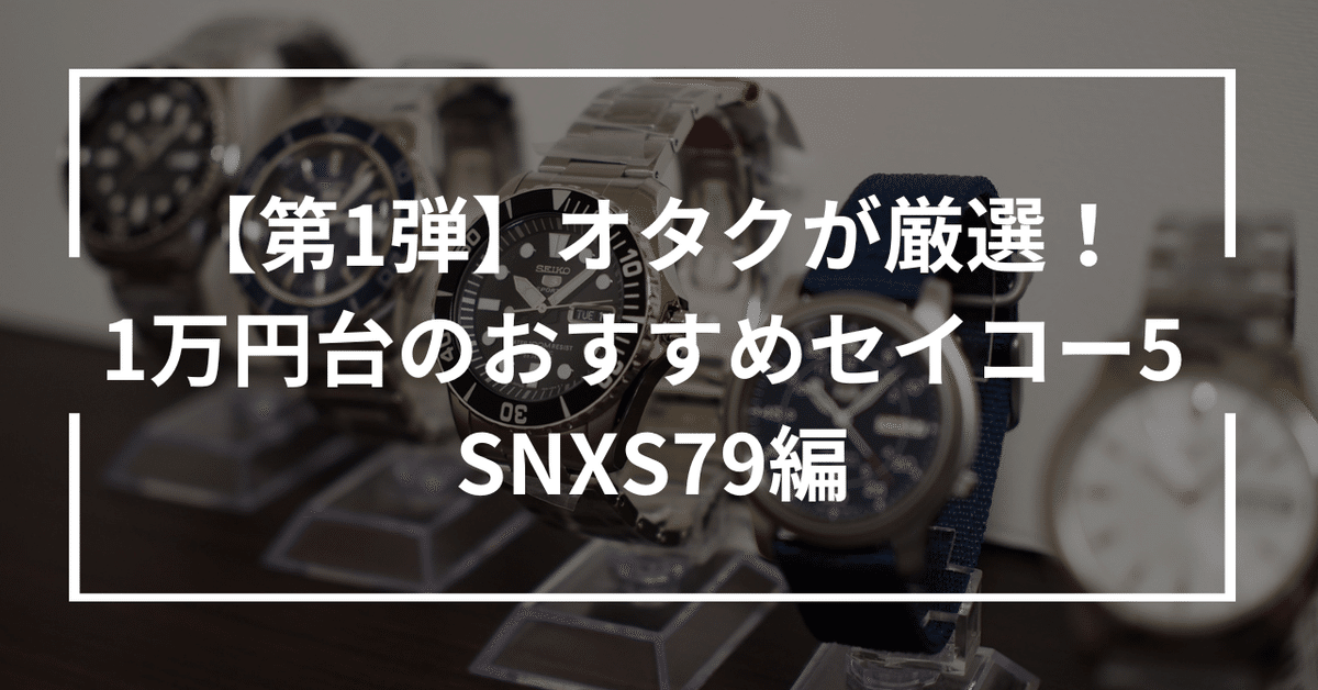 第1弾】オタクが厳選!1万円台のおすすめセイコー5 SNXS79編|小 第1弾】オタクが厳選!1万円台のおすすめセイコー5 SNXS79編|小