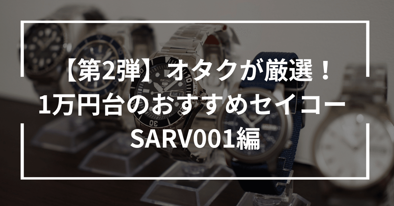 第2弾】オタクが厳選!1万円台のおすすめセイコー SARV001編|小 第2弾】オタクが厳選!1万円台のおすすめセイコー SARV001編|小
