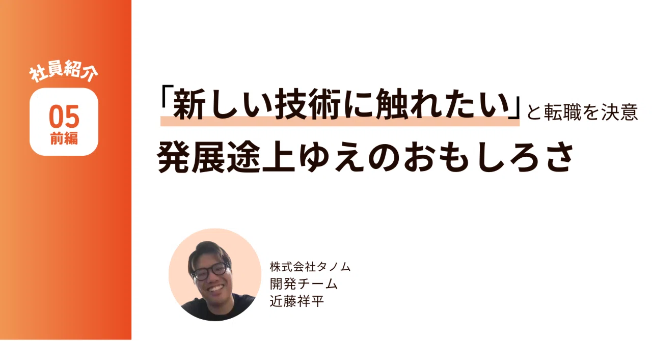 「新しい技術に触れたい」と転職を決意。発展途上ゆえのおもしろさ｜TANOMU（タノム）公式