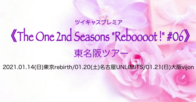 《The One 2nd Seasons "Reboooot !" #06 》東名阪ツアー/ ツイキャスプレミア　2024.01.21(日)大阪club vijon 昼公演・夜公演　