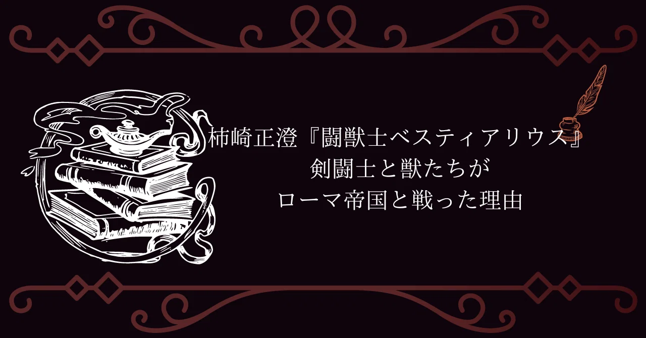柿崎正澄『闘獣士ベスティアリウス』 剣闘士と獣たちがローマ帝国と