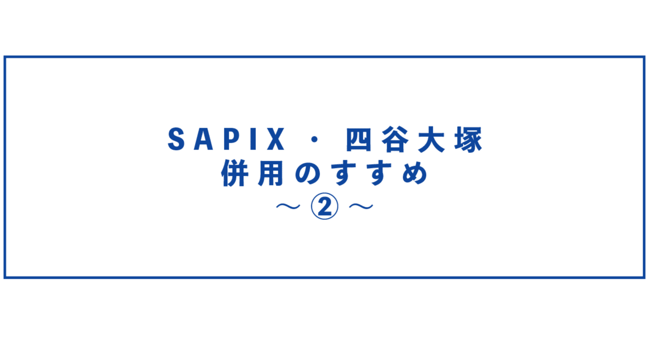 小1＞SAPIX小学部1年/四谷大塚リトル1年_併用のすすめ②｜中学受験