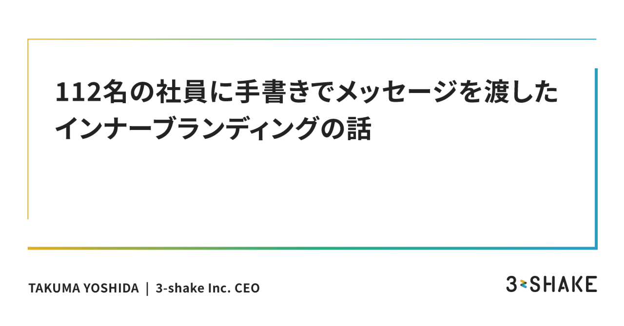 112名の社員に手書きでメッセージを渡したインナーブランディングの話｜吉田 拓真  スリーシェイク