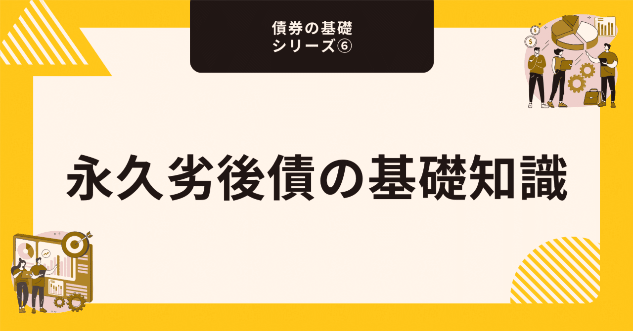 永久劣後債の基礎知識【債券の基礎シリーズ⑥】｜藤村大星（富裕