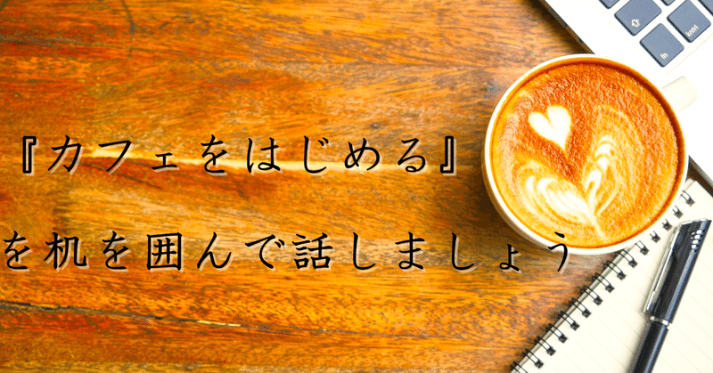 『カフェをはじめる』をネタに話しませんか？