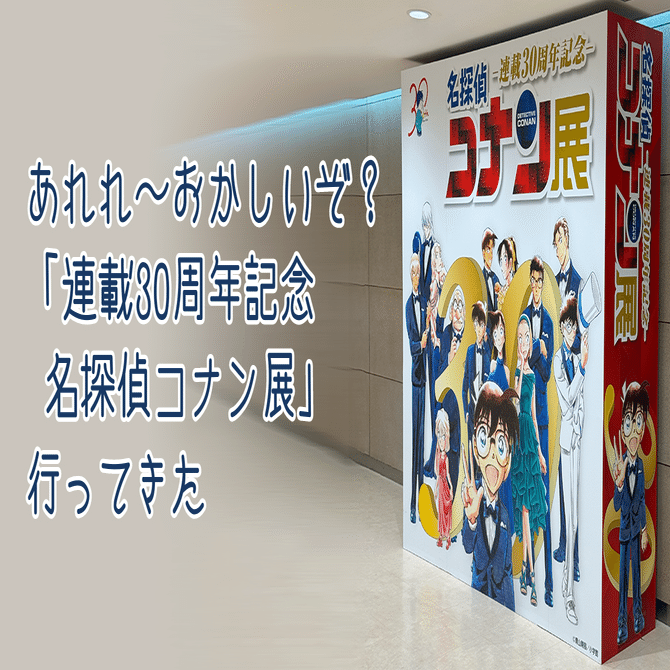 あれれ～おかしいぞ？「連載30周年記念 名探偵コナン展」行ってきた