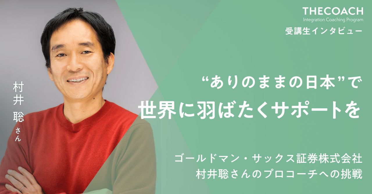 ありのままの日本”で、世界に羽ばたくサポートを。ゴールドマン・サックス証券株式会社・村井聡さんのプロコーチへの挑戦｜THE COACH Journey