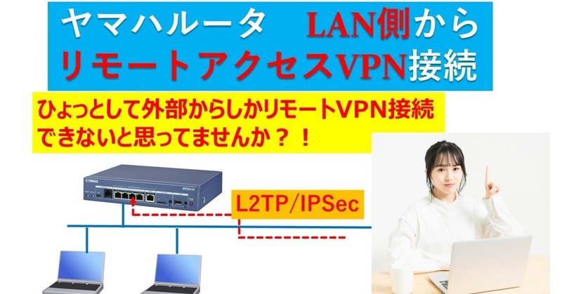 ヤマハルーター　LAN側からでもリモートアクセスVPN接続できるって知ってましたか？