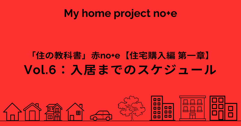 Vol.6：入居までのスケジュール／「赤note 住宅購入編 第一章：家を買いたいと思ったら考えるべきこと」