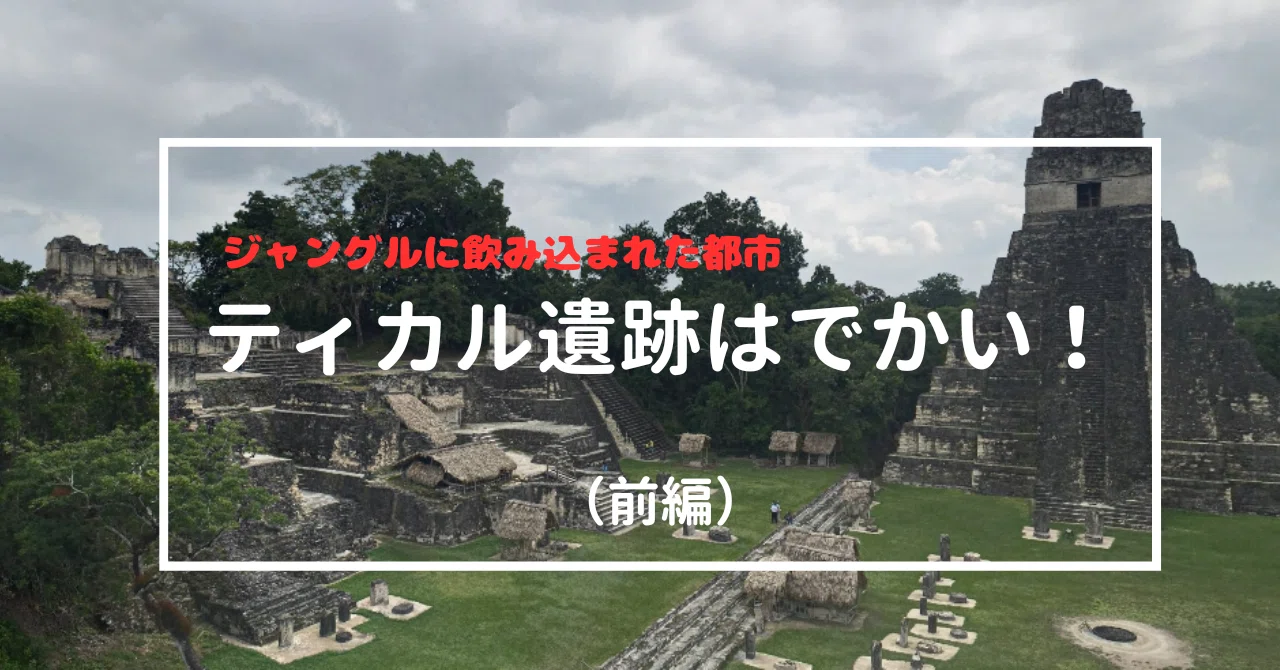 ティカル遺跡はでかい！（前編）｜ANNA