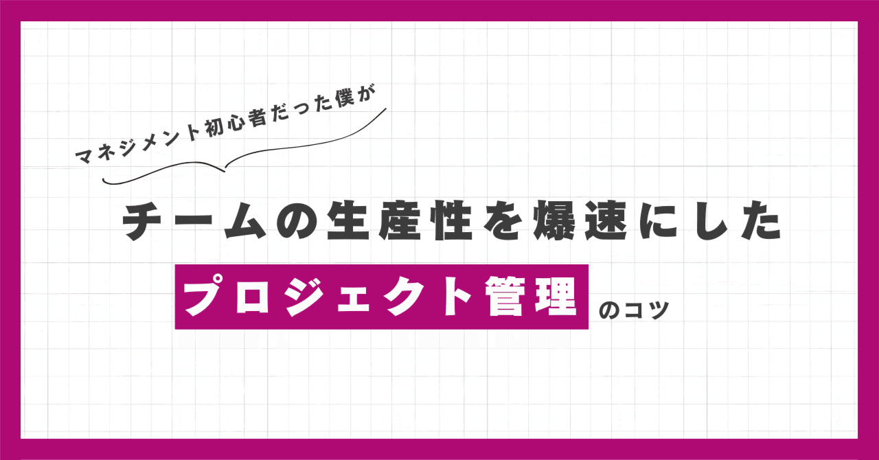 マネジメント初心者だった僕がチームの生産性を爆速にしたプロジェクト管理のコツ｜制作プラスジャムのなかやすみ