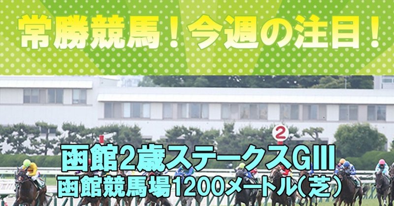 【今週の注目レース】
7/21(日)函館2歳ステークス【GⅢ】の勝馬予想！