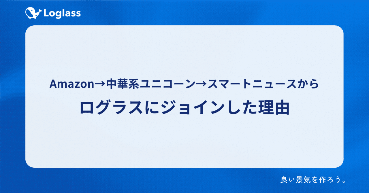 Amazon→中華系ユニコーン→スマートニュースから、ログラスにジョインした理由