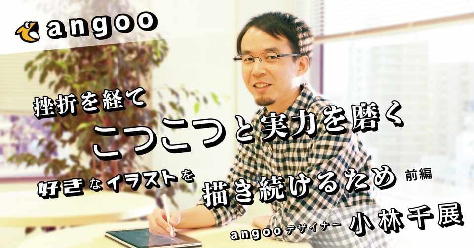挫折を経てこつこつと実力を磨く 好きなイラストを描き続けるため アングー デザイナー 小林千展 前編 アングー Angoo 公式note Note