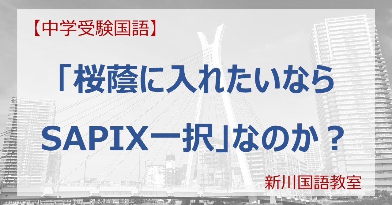 桜蔭に入れたいならSAPIX一択」なのか？｜新川国語教室