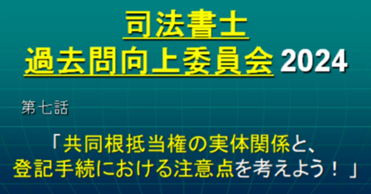 司法書士過去問向上委員会2024「第7話 共同根抵当権の実体関係と