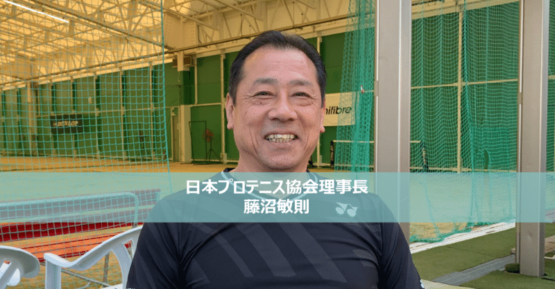 世界で活躍する選手を育てるために。　～日本プロテニス協会理事長　藤沼敏則～