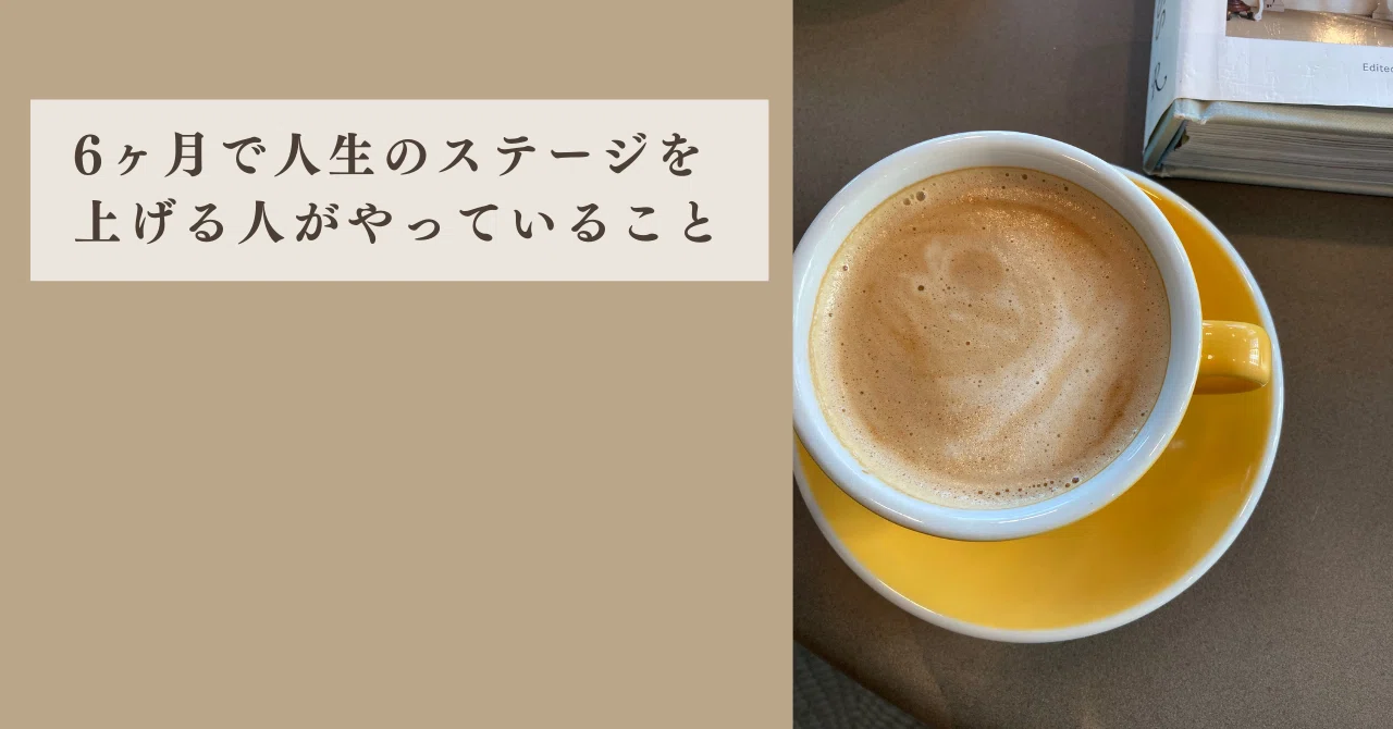 6ヶ月で人生のステージを上げる人がやっていること｜キャリアコーチ 