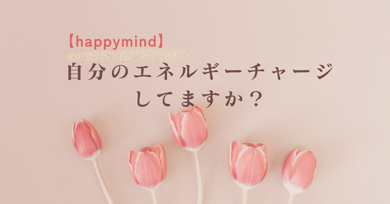 【happymind】自分のエネルギーチャージしてますか？