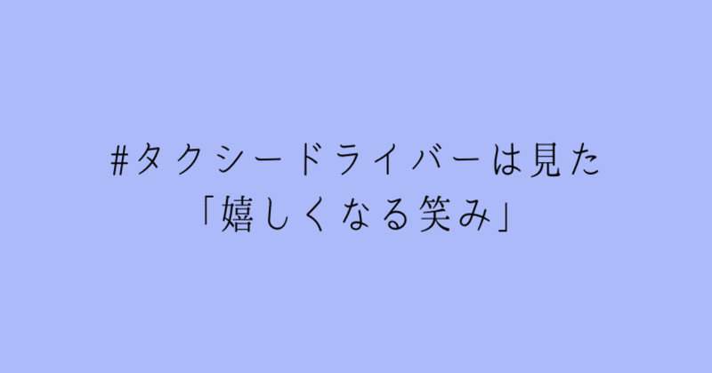 #タクシードライバーは見た「嬉しくなる笑み」