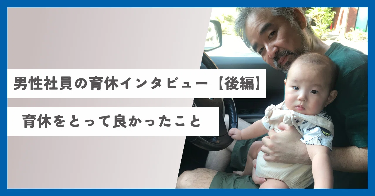 男性社員の育休インタビュー【後編】育休中の過ごし方、育休をとって