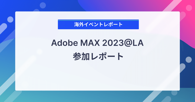 Adobe MAX 2023@LA 参加レポート